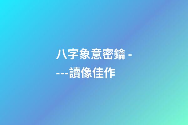 八字象意密鑰 ----讀像佳作